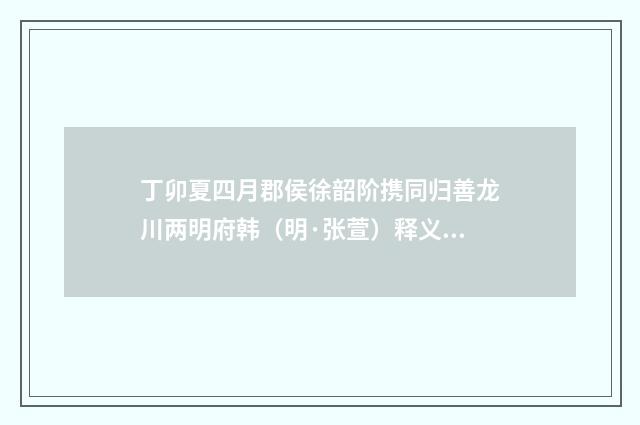 丁卯夏四月郡侯徐韶阶携同归善龙川两明府韩(明·张萱)释义及解释