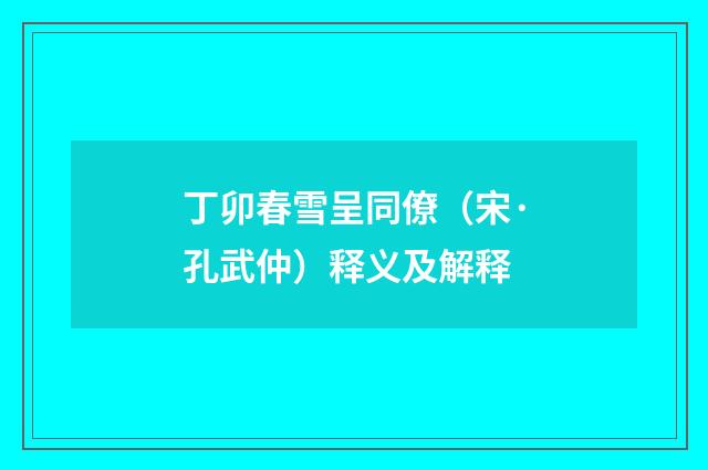 丁卯春雪呈同僚（宋·孔武仲）释义及解释