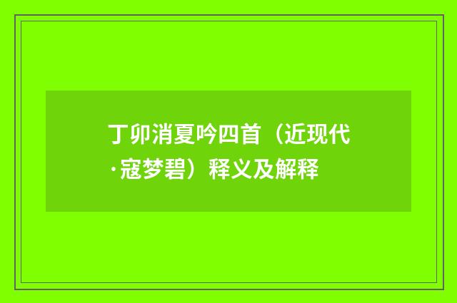 丁卯消夏吟四首（近现代·寇梦碧）释义及解释