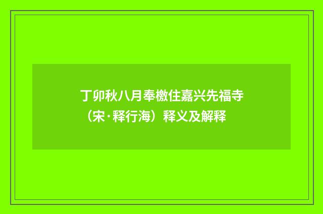 丁卯秋八月奉檄住嘉兴先福寺（宋·释行海）释义及解释