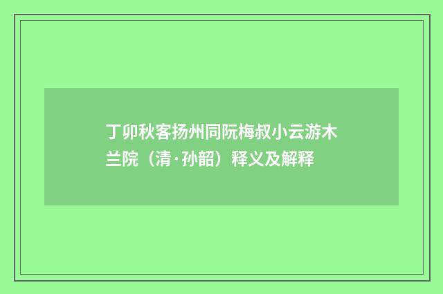 丁卯秋客扬州同阮梅叔小云游木兰院（清·孙韶）释义及解释