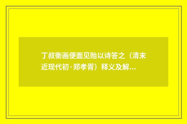 丁叔衡画便面见贻以诗答之（清末近现代初·郑孝胥）释义及解释