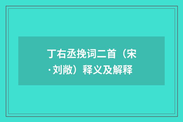 丁右丞挽词二首（宋·刘敞）释义及解释