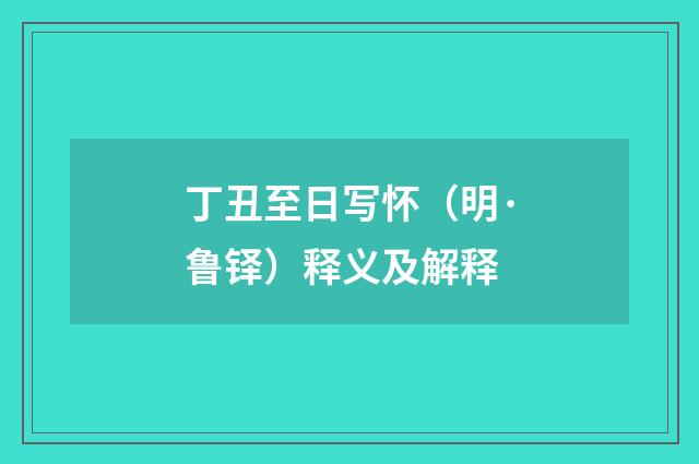 丁丑至日写怀（明·鲁铎）释义及解释