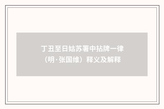 丁丑至日姑苏署中拈牌一律（明·张国维）释义及解释