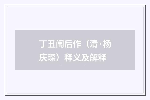 丁丑闱后作（清·杨庆琛）释义及解释