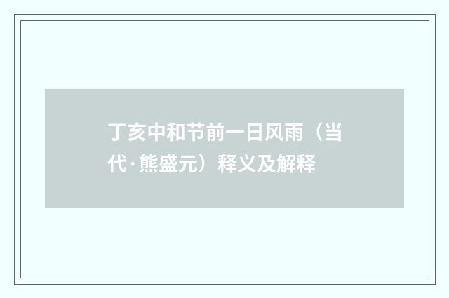 丁亥中和节前一日风雨（当代·熊盛元）释义及解释