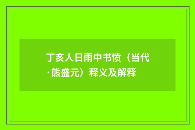 丁亥人日雨中书愤（当代·熊盛元）释义及解释