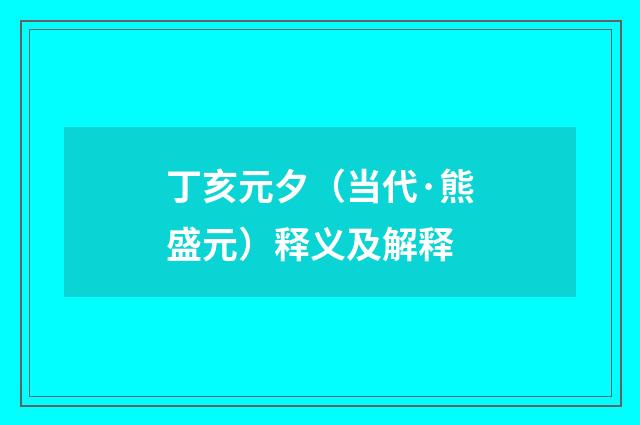 丁亥元夕（当代·熊盛元）释义及解释