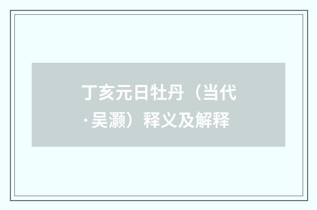 丁亥元日牡丹（当代·吴灏）释义及解释