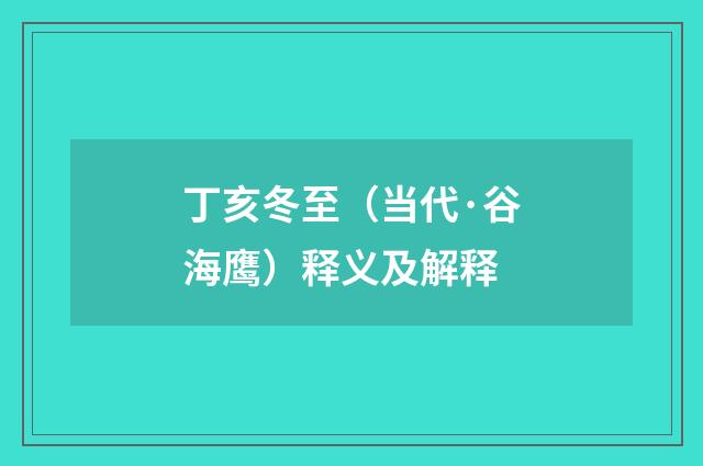 丁亥冬至（当代·谷海鹰）释义及解释