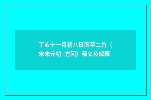 丁亥十一月初八日南至二首（宋末元初·方回）释义及解释