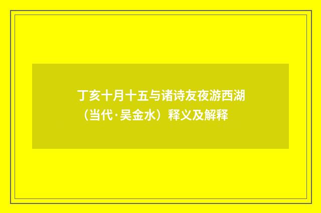 丁亥十月十五与诸诗友夜游西湖（当代·吴金水）释义及解释