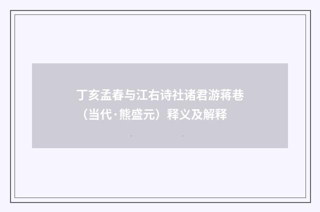 丁亥孟春与江右诗社诸君游蒋巷（当代·熊盛元）释义及解释