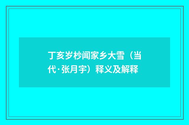 丁亥岁杪闻家乡大雪（当代·张月宇）释义及解释