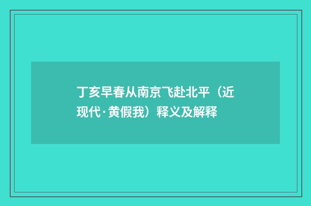 丁亥早春从南京飞赴北平（近现代·黄假我）释义及解释