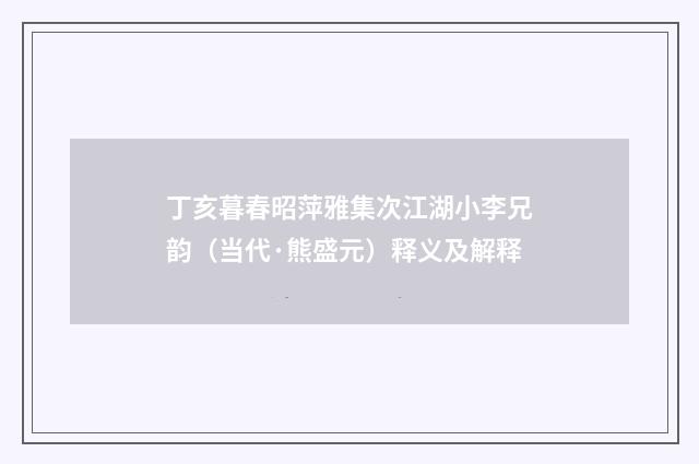 丁亥暮春昭萍雅集次江湖小李兄韵（当代·熊盛元）释义及解释