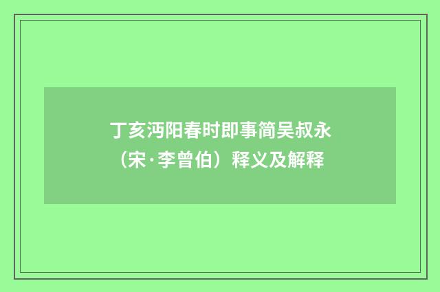 丁亥沔阳春时即事简吴叔永（宋·李曾伯）释义及解释