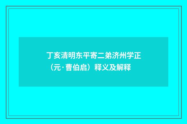 丁亥清明东平寄二弟济州学正（元·曹伯启）释义及解释