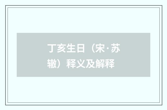 丁亥生日（宋·苏辙）释义及解释