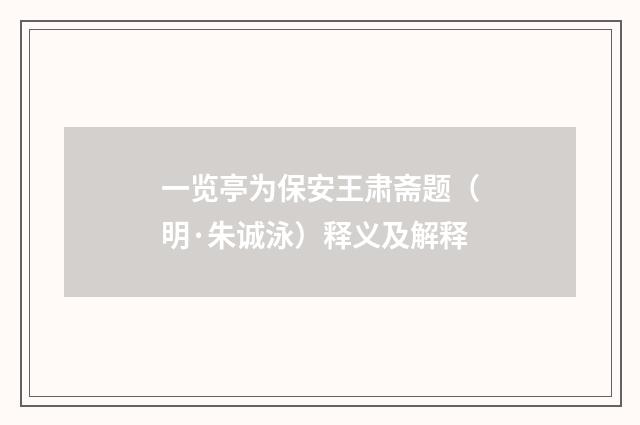 一览亭为保安王肃斋题（明·朱诚泳）释义及解释