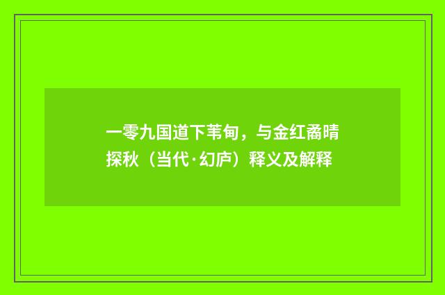 一零九国道下苇甸，与金红矞晴探秋（当代·幻庐）释义及解释