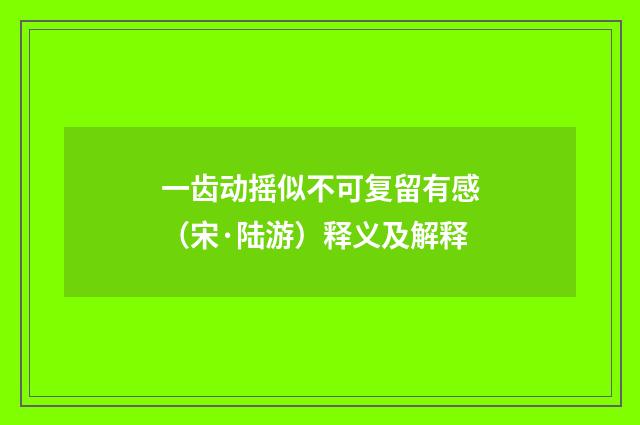 一齿动摇似不可复留有感（宋·陆游）释义及解释