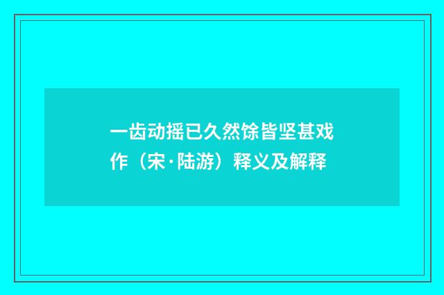 一齿动摇已久然馀皆坚甚戏作（宋·陆游）释义及解释