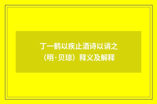 丁一鹤以疾止酒诗以诮之（明·贝琼）释义及解释