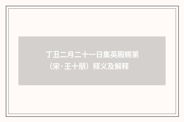 丁丑二月二十一日集英殿赐第（宋·王十朋）释义及解释