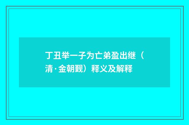丁丑举一子为亡弟盈出继（清·金朝觐）释义及解释