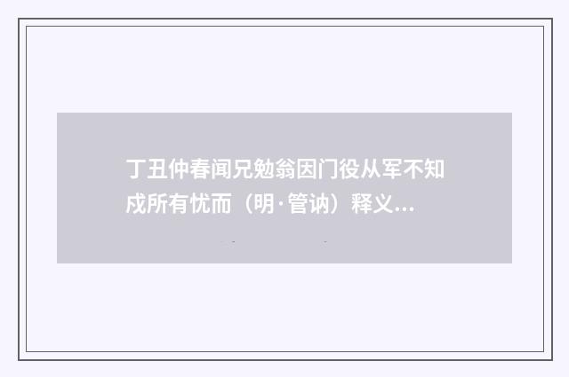 丁丑仲春闻兄勉翁因门役从军不知戍所有忧而（明·管讷）释义及解释