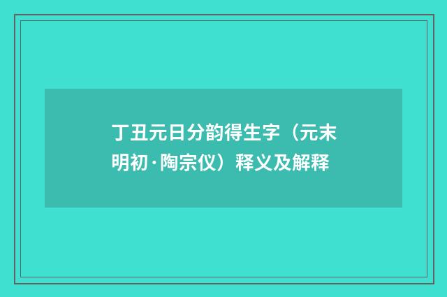 丁丑元日分韵得生字（元末明初·陶宗仪）释义及解释