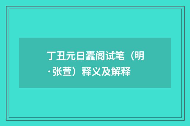 丁丑元日蠹阁试笔（明·张萱）释义及解释