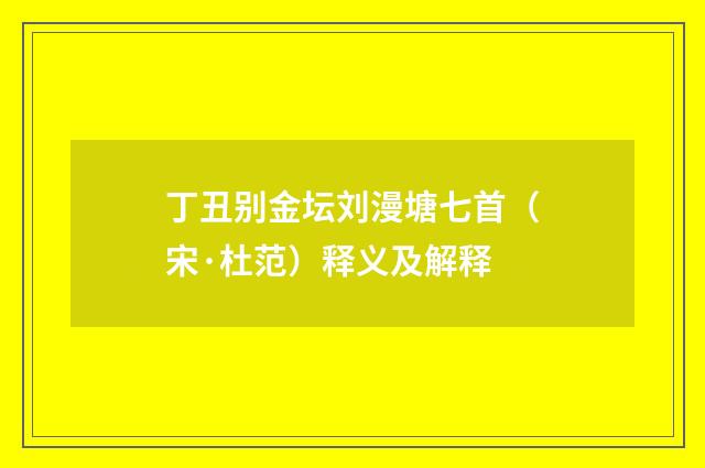 丁丑别金坛刘漫塘七首（宋·杜范）释义及解释