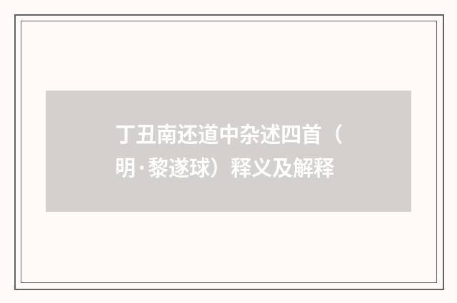 丁丑南还道中杂述四首（明·黎遂球）释义及解释