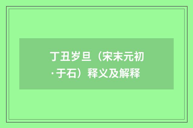 丁丑岁旦（宋末元初·于石）释义及解释