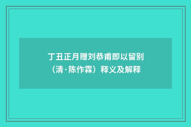 丁丑正月赠刘恭甫即以留别（清·陈作霖）释义及解释