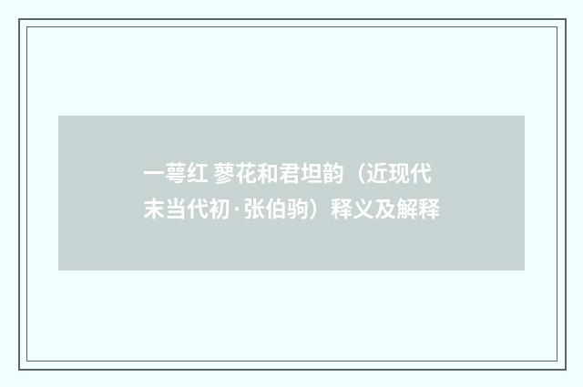 一萼红 蓼花和君坦韵（近现代末当代初·张伯驹）释义及解释