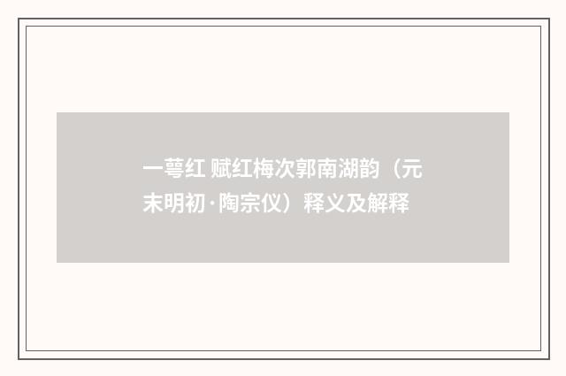 一萼红 赋红梅次郭南湖韵（元末明初·陶宗仪）释义及解释
