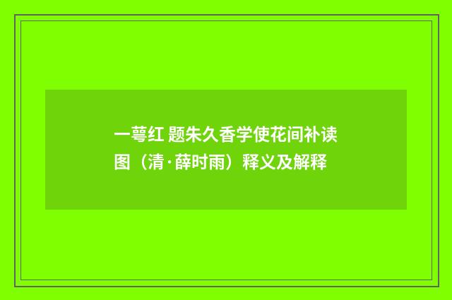 一萼红 题朱久香学使花间补读图（清·薛时雨）释义及解释