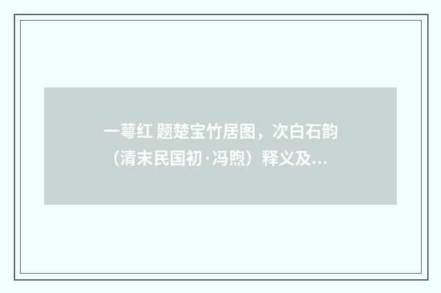 一萼红 题楚宝竹居图，次白石韵（清末民国初·冯煦）释义及解释