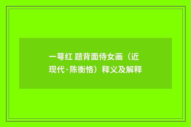 一萼红 题背面侍女画（近现代·陈衡恪）释义及解释