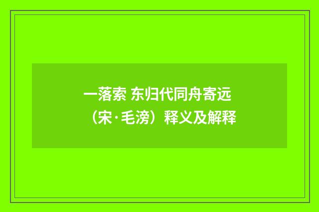 一落索 东归代同舟寄远（宋·毛滂）释义及解释