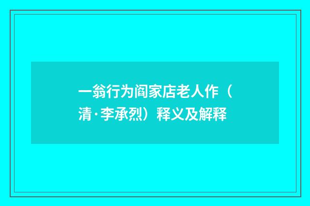 一翁行为阎家店老人作（清·李承烈）释义及解释