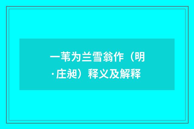 一苇为兰雪翁作（明·庄昶）释义及解释