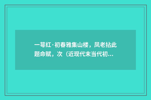 一萼红·初春雅集山楼，凤老拈此题命赋，次（近现代末当代初·王韶生）释义及解释
