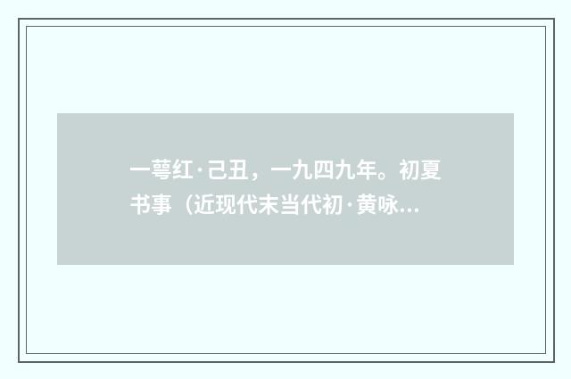 一萼红·己丑，一九四九年。初夏书事（近现代末当代初·黄咏雩）释义及解释