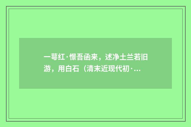 一萼红·憬吾函来，述净土兰若旧游，用白石（清末近现代初·潘飞声）释义及解释
