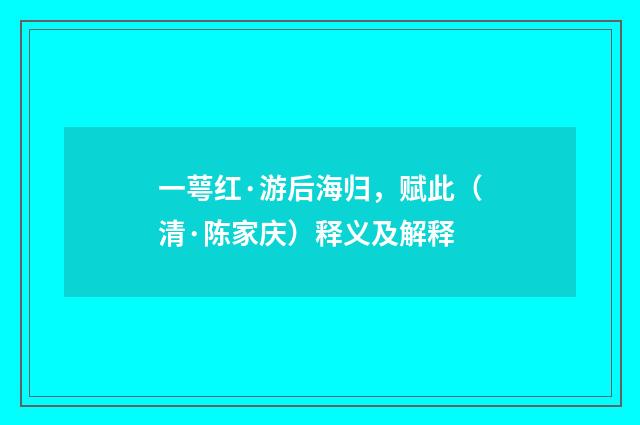 一萼红·游后海归，赋此（清·陈家庆）释义及解释